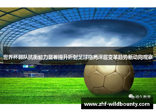 世界杯弱队抗衡能力显著提升折射足球格局深层变革趋势新动向观察