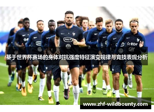 基于世界杯赛场的身体对抗强度特征演变规律与竞技表现分析