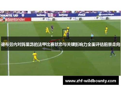 德布劳内对阵里昂的法甲比赛状态与关键影响力全面评估前景走向