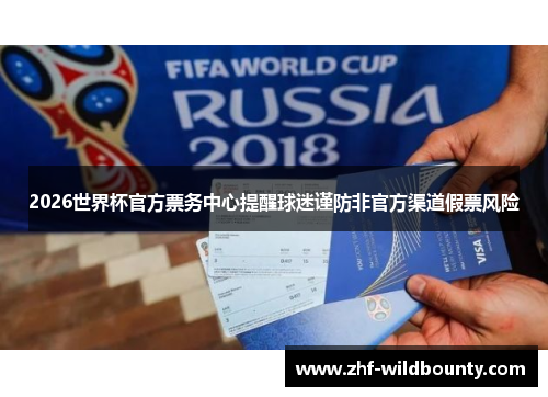 2026世界杯官方票务中心提醒球迷谨防非官方渠道假票风险 2026世界杯官方票务中心提醒球迷谨防非官方渠道假票风险