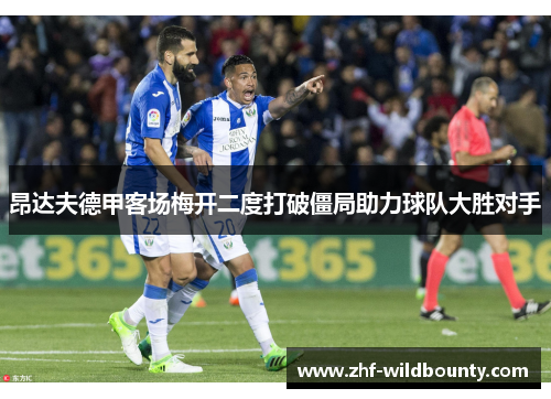昂达夫德甲客场梅开二度打破僵局助力球队大胜对手 昂达夫德甲客场梅开二度打破僵局助力球队大胜对手