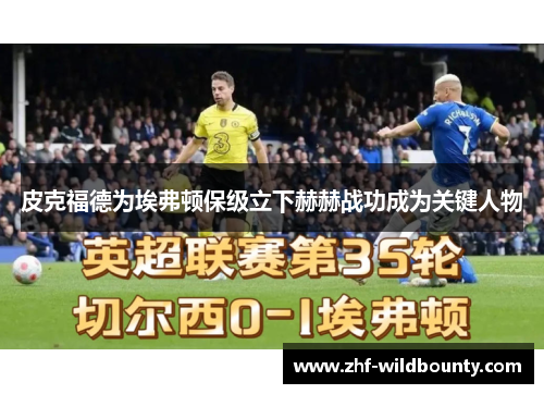 皮克福德为埃弗顿保级立下赫赫战功成为关键人物 皮克福德为埃弗顿保级立下赫赫战功成为关键人物