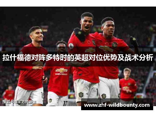 拉什福德对阵多特时的英超对位优势及战术分析