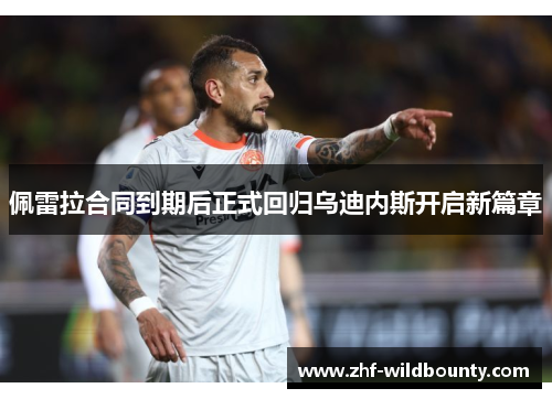 佩雷拉合同到期后正式回归乌迪内斯开启新篇章 佩雷拉合同到期后正式回归乌迪内斯开启新篇章