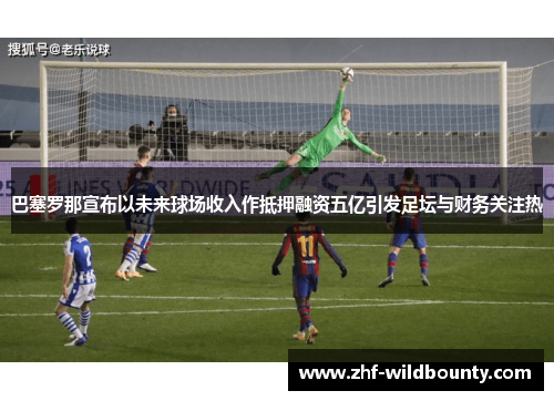 巴塞罗那宣布以未来球场收入作抵押融资五亿引发足坛与财务关注热 巴塞罗那宣布以未来球场收入作抵押融资五亿引发足坛与财务关注热
