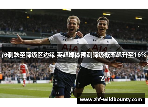 热刺跌至降级区边缘 英超媒体预测降级概率飙升至16%
