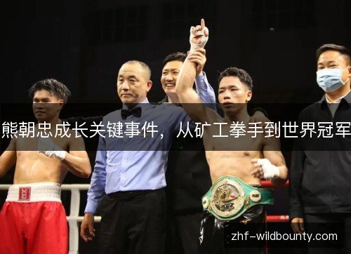 熊朝忠成长关键事件，从矿工拳手到世界冠军