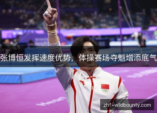 张博恒发挥速度优势，体操赛场夺魁增添底气